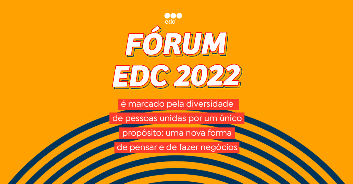 Fórum edc 2022 é marcado pela diversidade de pessoas unidas por um único propósito: uma nova forma de pensar e de fazer negócios.